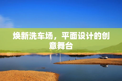 焕新洗车场，平面设计的创意舞台