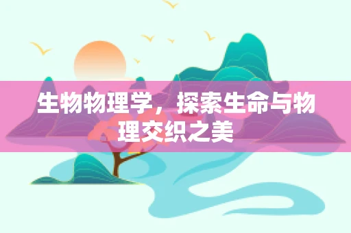 生物物理学，探索生命与物理交织之美