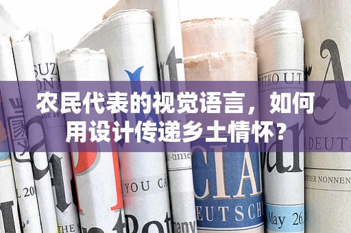 农民代表的视觉语言，如何用设计传递乡土情怀？