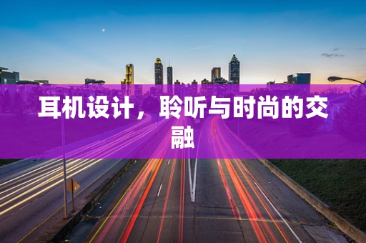 耳机设计，聆听与时尚的交融