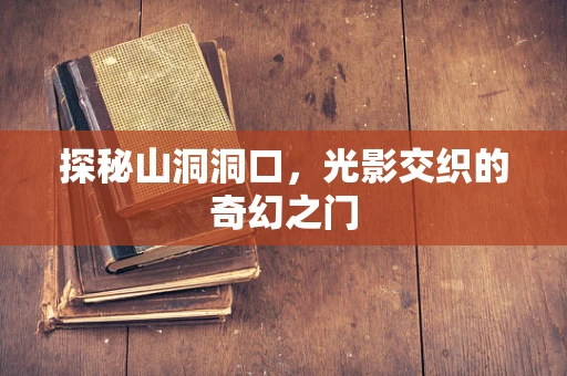 探秘山洞洞口，光影交织的奇幻之门