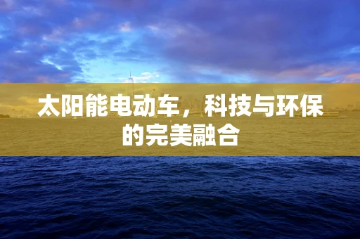 太阳能电动车，科技与环保的完美融合