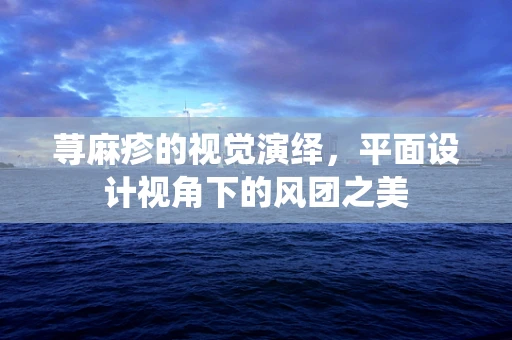 荨麻疹的视觉演绎，平面设计视角下的风团之美