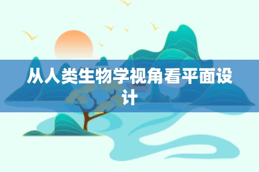 从人类生物学视角看平面设计