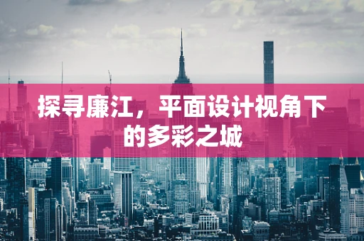 探寻廉江，平面设计视角下的多彩之城