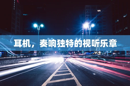 耳机，奏响独特的视听乐章
