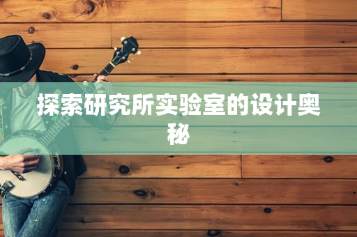 探索研究所实验室的设计奥秘