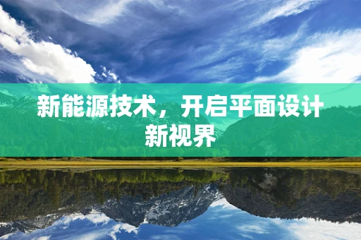 新能源技术，开启平面设计新视界