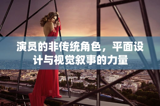 演员的非传统角色，平面设计与视觉叙事的力量
