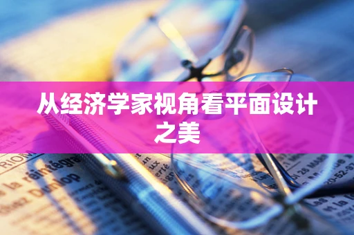 从经济学家视角看平面设计之美