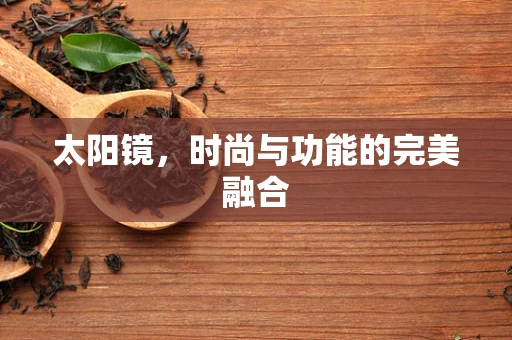 太阳镜，时尚与功能的完美融合