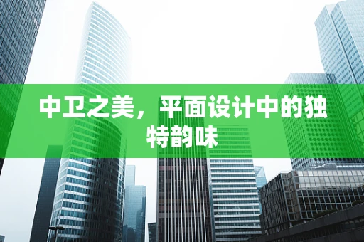 中卫之美，平面设计中的独特韵味