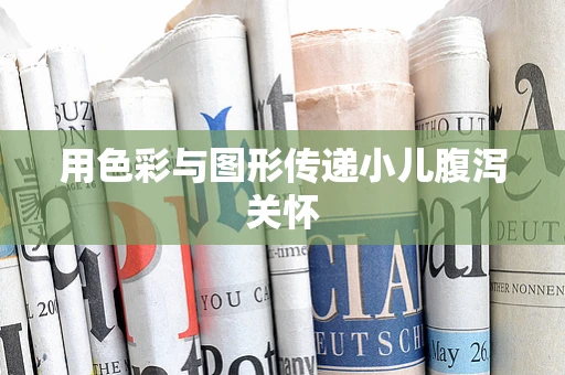 用色彩与图形传递小儿腹泻关怀