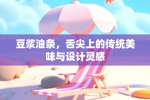 豆浆油条，舌尖上的传统美味与设计灵感