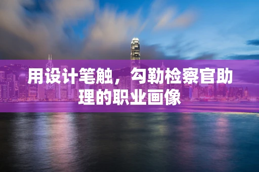 用设计笔触，勾勒检察官助理的职业画像