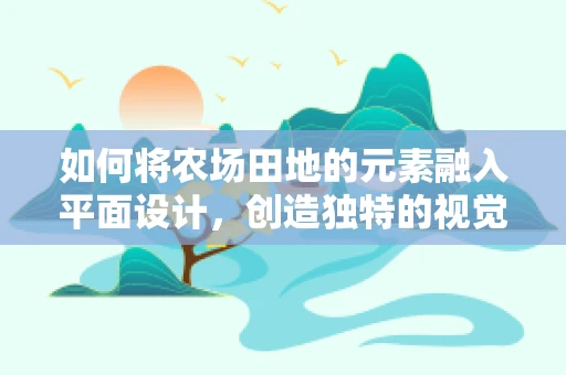 如何将农场田地的元素融入平面设计，创造独特的视觉体验？