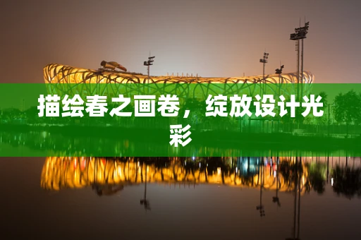 描绘春之画卷，绽放设计光彩