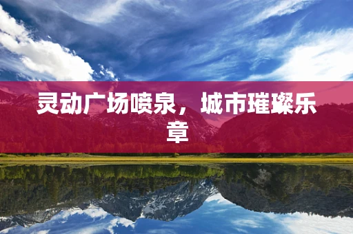 灵动广场喷泉，城市璀璨乐章