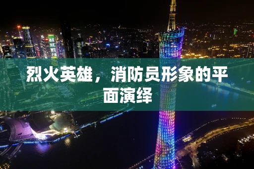 烈火英雄，消防员形象的平面演绎