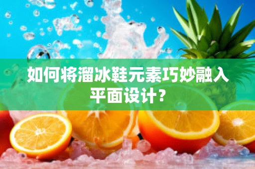 如何将溜冰鞋元素巧妙融入平面设计？
