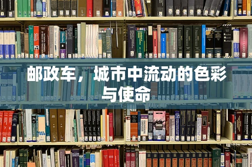 邮政车，城市中流动的色彩与使命