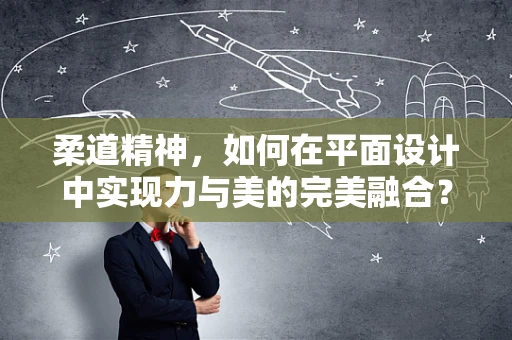 柔道精神，如何在平面设计中实现力与美的完美融合？