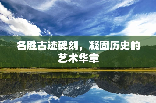 名胜古迹碑刻，凝固历史的艺术华章