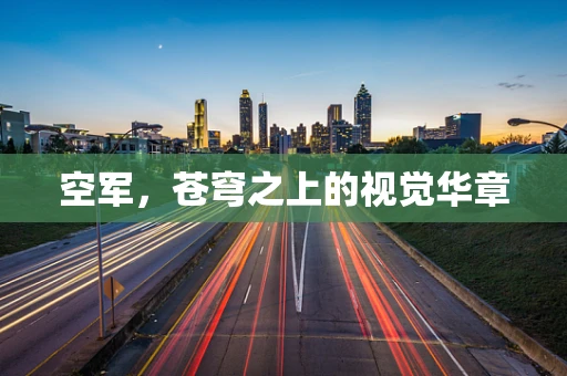 空军，苍穹之上的视觉华章