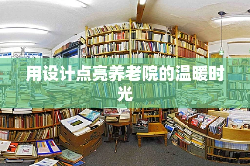 用设计点亮养老院的温暖时光