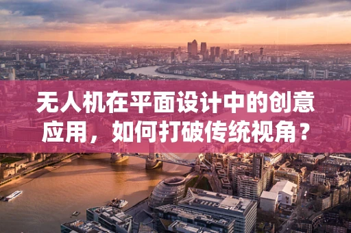 无人机在平面设计中的创意应用，如何打破传统视角？