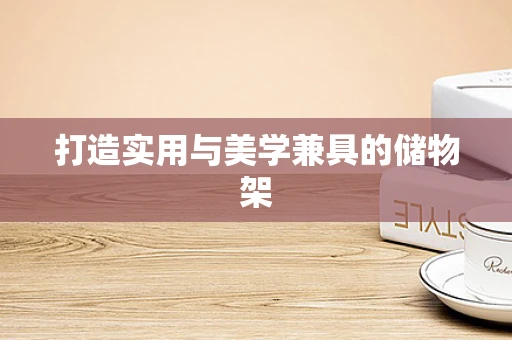 打造实用与美学兼具的储物架