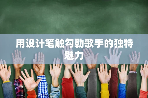 用设计笔触勾勒歌手的独特魅力