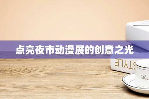 点亮夜市动漫展的创意之光
