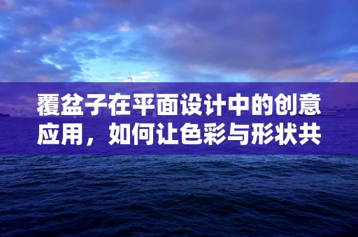 覆盆子在平面设计中的创意应用，如何让色彩与形状共舞？