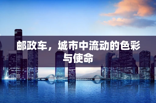 邮政车，城市中流动的色彩与使命