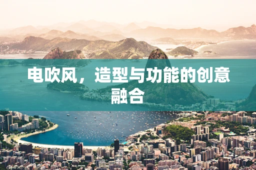 电吹风，造型与功能的创意融合