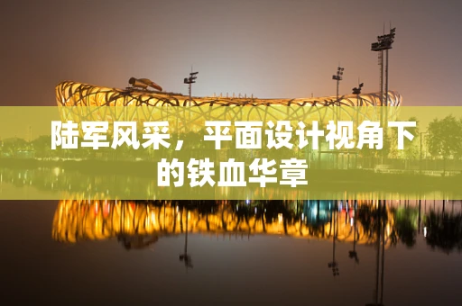 陆军风采，平面设计视角下的铁血华章