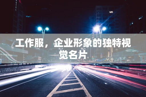 工作服，企业形象的独特视觉名片