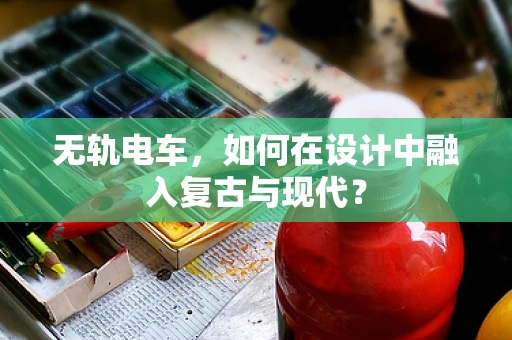 无轨电车，如何在设计中融入复古与现代？