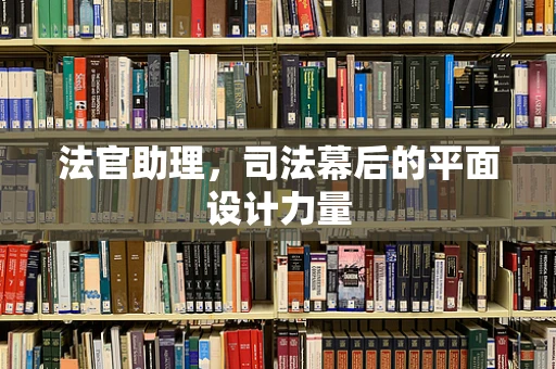 法官助理，司法幕后的平面设计力量