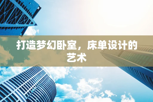 打造梦幻卧室，床单设计的艺术