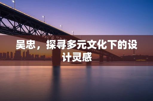 吴忠，探寻多元文化下的设计灵感