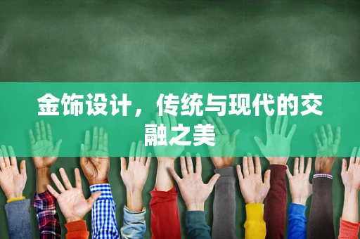 金饰设计，传统与现代的交融之美