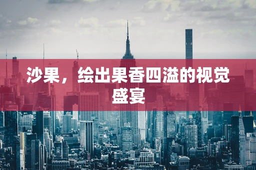 沙果，绘出果香四溢的视觉盛宴