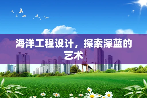 海洋工程设计，探索深蓝的艺术