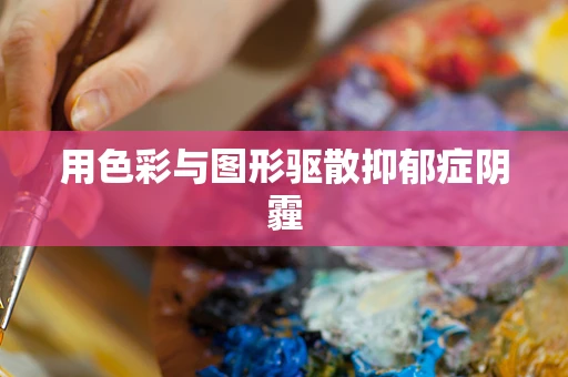 用色彩与图形驱散抑郁症阴霾