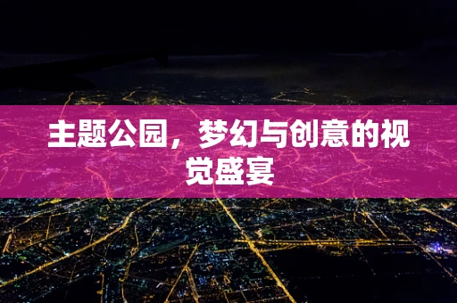 主题公园，梦幻与创意的视觉盛宴