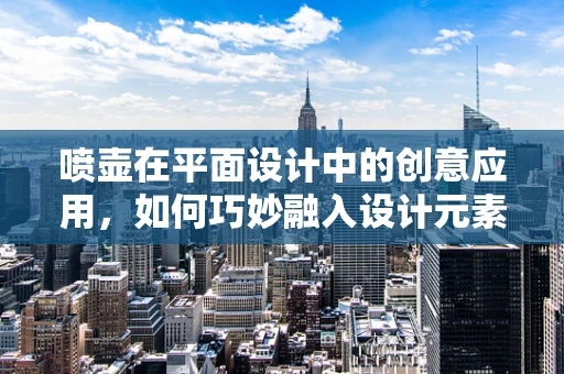 喷壶在平面设计中的创意应用，如何巧妙融入设计元素？