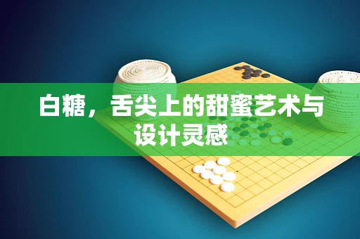 白糖，舌尖上的甜蜜艺术与设计灵感