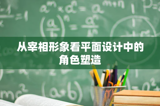 从宰相形象看平面设计中的角色塑造